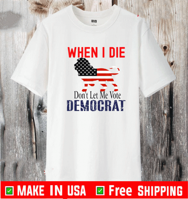 When I Die Don't Let Me Vote Democrat Lion T-Shirt