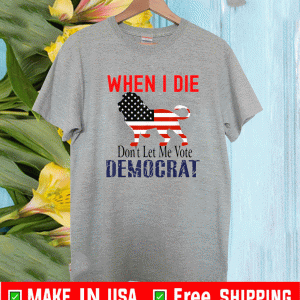 When I Die Don't Let Me Vote Democrat Lion T-Shirt