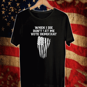 When I Die Don't Let Me Vote Democrat Classic T-Shirt
