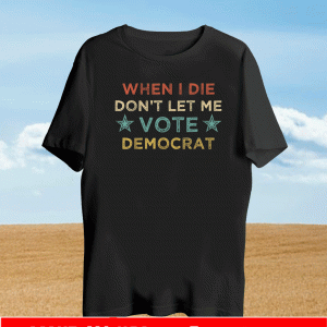 When I Die Don't Let Me Vote DemWhen I Die Don't Let Me Vote Democrat T-ShirtWhen I Die Don't Let Me Vote Democrat T-Shirtocrat T-Shirt