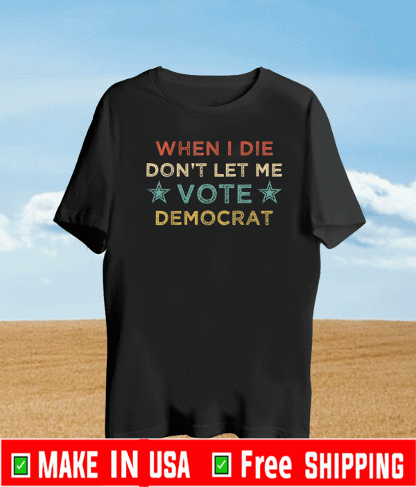 When I Die Don't Let Me Vote DemWhen I Die Don't Let Me Vote Democrat T-ShirtWhen I Die Don't Let Me Vote Democrat T-Shirtocrat T-Shirt