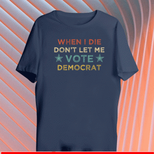 When I Die Don't Let Me Vote Democrat T-Shirt