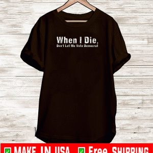 When I Die Don't Let Me Vote Democrat United States 2021 T-Shirt