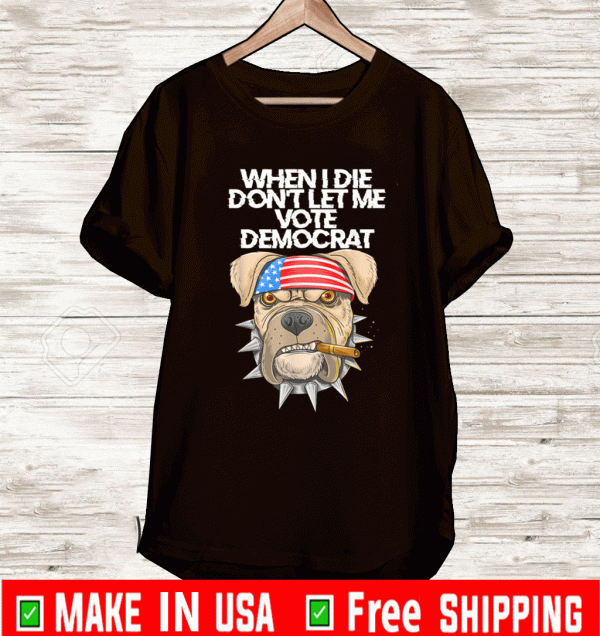 BUY When I Die Don't Let Me Vote Democrat usa flag Dog Lovers T-Shirt