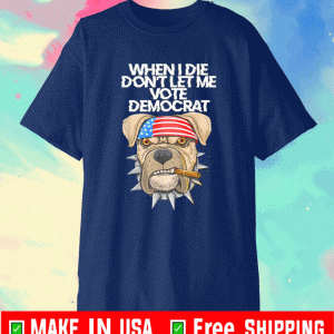 BUY When I Die Don't Let Me Vote Democrat usa flag Dog Lovers T-Shirt