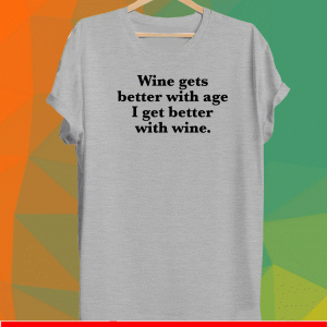 Wine gets better with age I get better with wine shirt