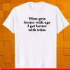 Wine gets better with age I get better with wine shirt
