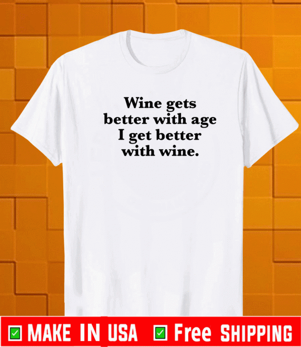 Wine gets better with age I get better with wine shirt
