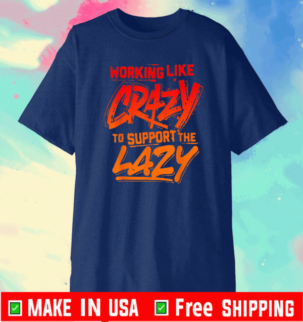 Working Like Crazy To Support The Lazy Classic T-Shirt