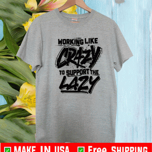 Working like crazy to support the lazy Shirt - Limited Edition