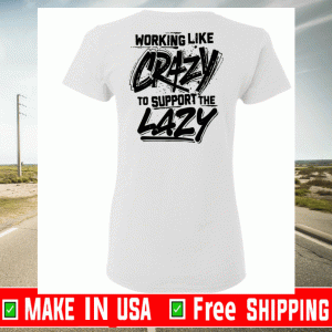 Working like crazy to support the lazy Shirt