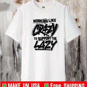 Working like crazy to support the lazy Shirt - Limited Edition