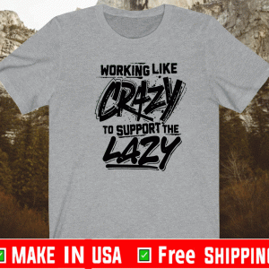Working like crazy to support the lazy Official T-Shirt