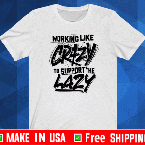 Working like crazy to support the lazy Official T-Shirt