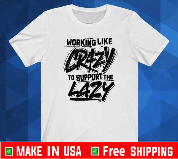 Working like crazy to support the lazy Official T-Shirt