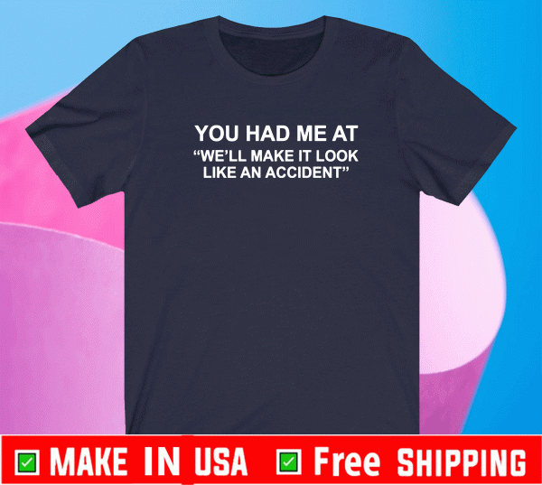 You had me at we’ll make it look like an accident Shirt