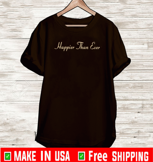 happier than ever Shirt