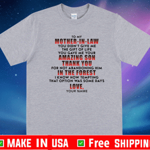 To my mother in law you didn’t give me the gift of life you gave me your amazing son thank you Shirt