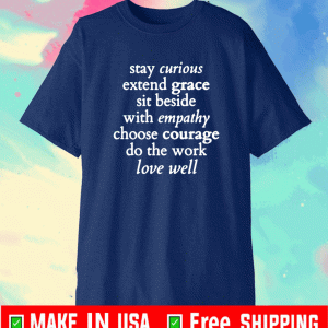 stay curious Extend Grace Sit Beside With Empathy Choose Courage Do THe Work Love Well Shirt