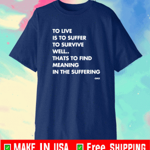 to live is to suffer to survive is to find some meaning in the suffering Shirt