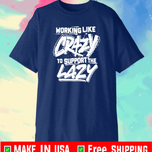 working like crazy to support the lazy T-Shirt