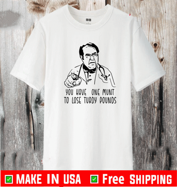 you have one munt to lose turdy pounds Dr Now Shirt