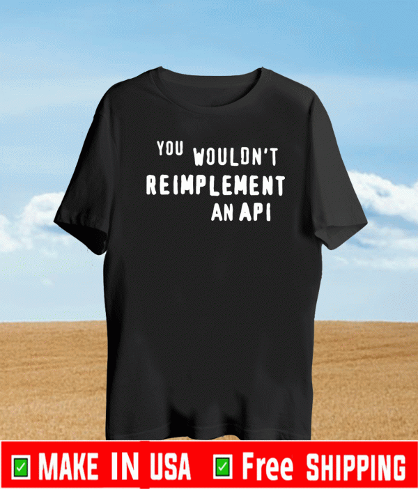 you wouldn't reimplement an api Shirt