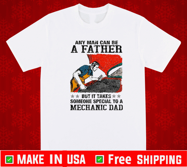Any Man Can Be A Father But It Takes Someone Special To A Mechanic Dad Shirt
