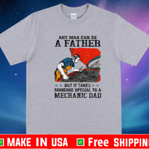 Any Man Can Be A Father But It Takes Someone Special To A Mechanic Dad Shirt