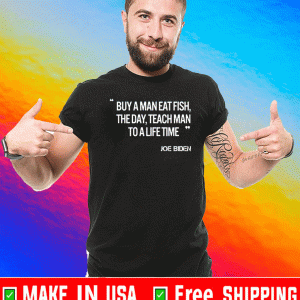 JOE BIDEN BUY A MAN EAT FISH THE DAY TEACH MAN TO A LIFE TIME SHIRT