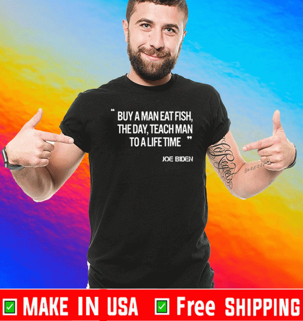 JOE BIDEN BUY A MAN EAT FISH THE DAY TEACH MAN TO A LIFE TIME SHIRT