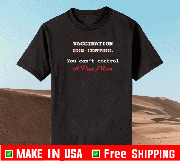 YOU CAN'T CONTROL A FREE MAN T-SHIRT
