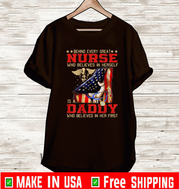 Behind every great nurse is a Daddy who believed in Father Day T-Shirt
