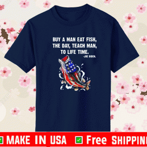 Buy A Man Eat Fish The Day Teach Man To Life Time Joe Biden T-Shirt