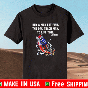 Buy A Man Eat Fish The Day Teach Man To Life Time Joe Biden T-Shirt