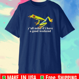 Buy Frog y’all mind if i have a good weekend T-Shirt