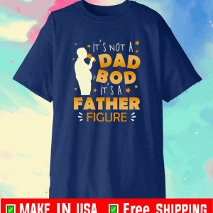 It’s Not A Dad Bod It’s A Father Figure T-Shirt
