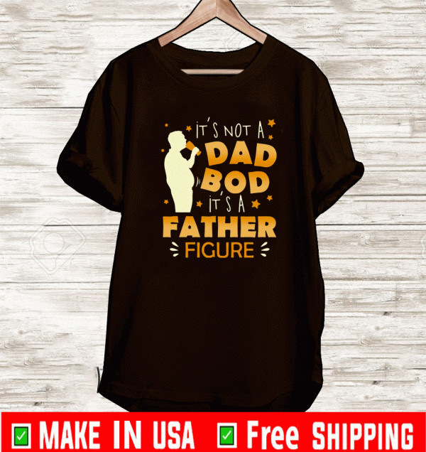 It’s Not A Dad Bod It’s A Father Figure T-Shirt