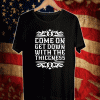 COME ON GET DOWN WITH THE THICCNESS T-SHIRT