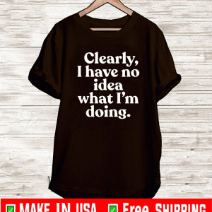 Clearly I Have No Idea What I’m Doing T-Shirt