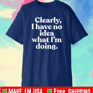 Clearly I Have No Idea What I’m Doing T-Shirt