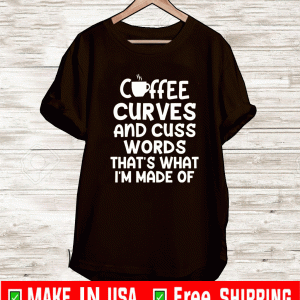 Coffee curves and cuss words that’s what i’m made of shirt