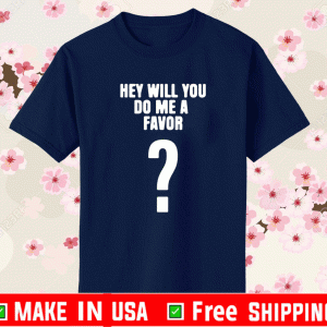 HEY WILL YOU DO ME A FAVOR - SHUT THE PARENTAL ADVISORY EXPLICIT CONTENT UP T-SHIRT