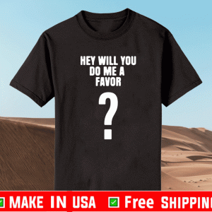 HEY WILL YOU DO ME A FAVOR - SHUT THE PARENTAL ADVISORY EXPLICIT CONTENT UP T-SHIRT