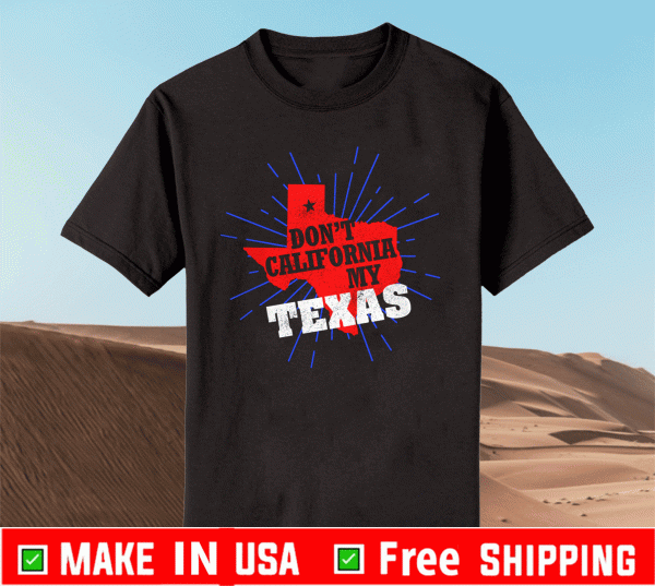 DON'T CALIFORNIA MY TEXAS SHIRT