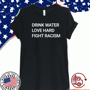 DRINK WATER LOVE HARD FIGHT RACISM T-SHIRT