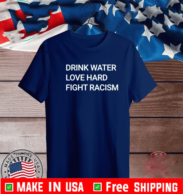 DRINK WATER LOVE HARD FIGHT RACISM T-SHIRT