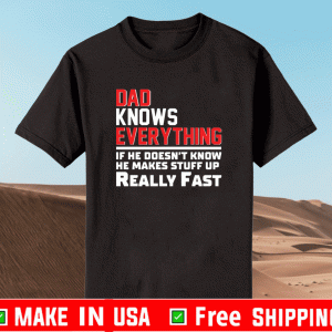 Dad knows everything if he doesn’t know he makes stuff up really fast Shirt