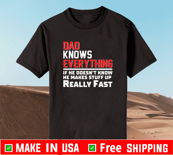 Dad knows everything if he doesn’t know he makes stuff up really fast Shirt