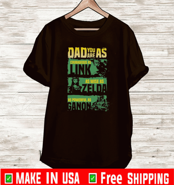 Dad you are as courageous link as wise as Zalda as powerful as Ganon Shirt